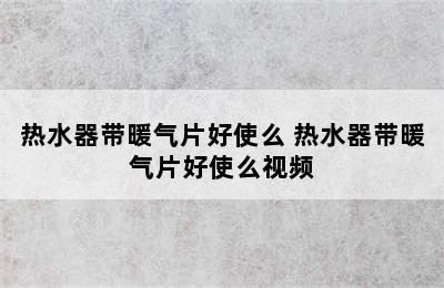 热水器带暖气片好使么 热水器带暖气片好使么视频